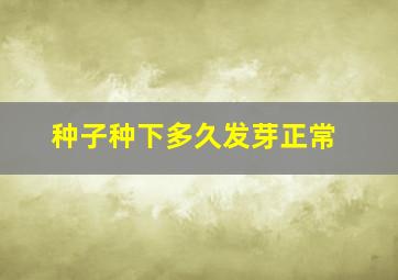 种子种下多久发芽正常