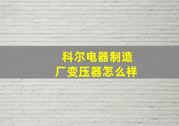 科尔电器制造厂变压器怎么样