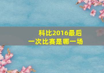 科比2016最后一次比赛是哪一场