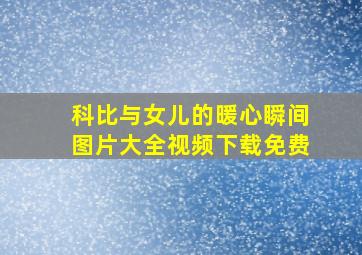 科比与女儿的暖心瞬间图片大全视频下载免费