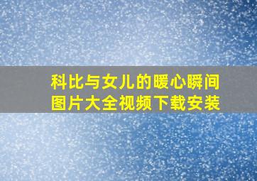 科比与女儿的暖心瞬间图片大全视频下载安装