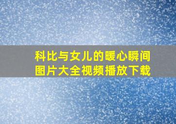 科比与女儿的暖心瞬间图片大全视频播放下载