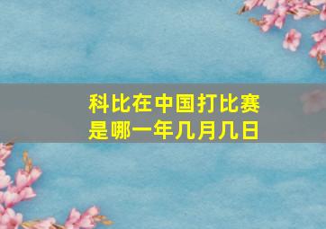 科比在中国打比赛是哪一年几月几日