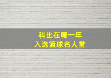 科比在哪一年入选篮球名人堂