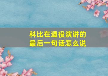 科比在退役演讲的最后一句话怎么说