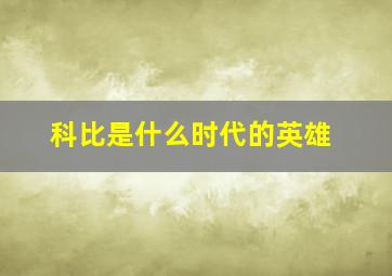 科比是什么时代的英雄