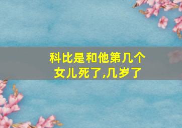 科比是和他第几个女儿死了,几岁了