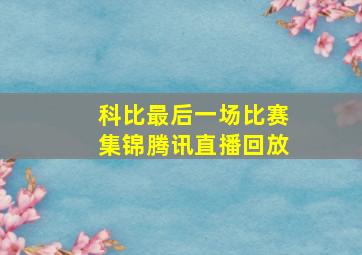 科比最后一场比赛集锦腾讯直播回放