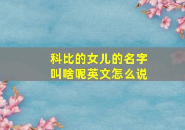 科比的女儿的名字叫啥呢英文怎么说