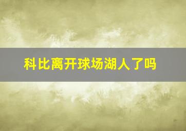 科比离开球场湖人了吗