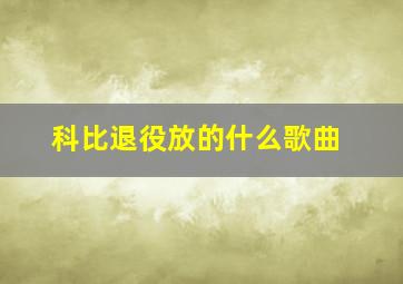 科比退役放的什么歌曲