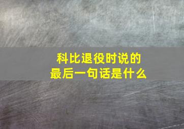 科比退役时说的最后一句话是什么