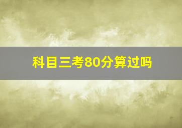 科目三考80分算过吗