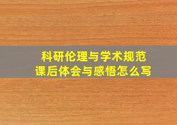 科研伦理与学术规范课后体会与感悟怎么写