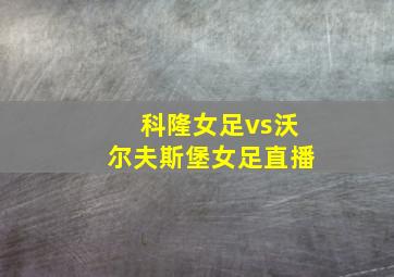 科隆女足vs沃尔夫斯堡女足直播