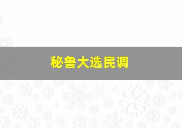 秘鲁大选民调