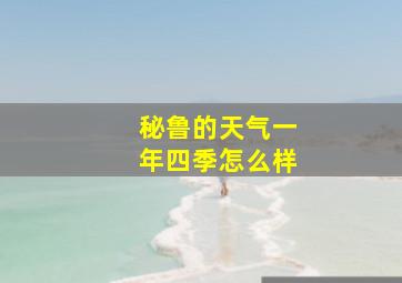 秘鲁的天气一年四季怎么样