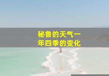 秘鲁的天气一年四季的变化