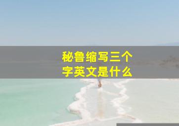 秘鲁缩写三个字英文是什么