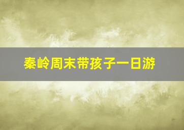 秦岭周末带孩子一日游