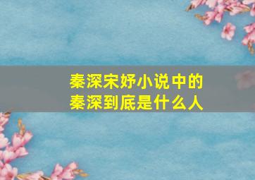 秦深宋妤小说中的秦深到底是什么人