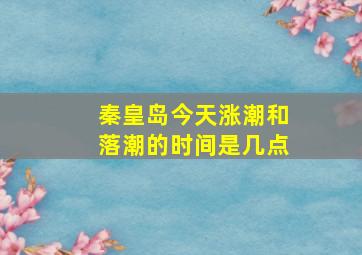 秦皇岛今天涨潮和落潮的时间是几点