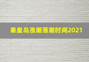 秦皇岛涨潮落潮时间2021