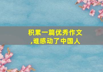 积累一篇优秀作文,谁感动了中国人