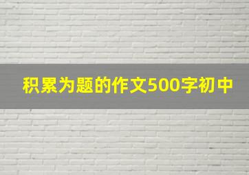 积累为题的作文500字初中