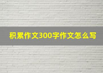 积累作文300字作文怎么写