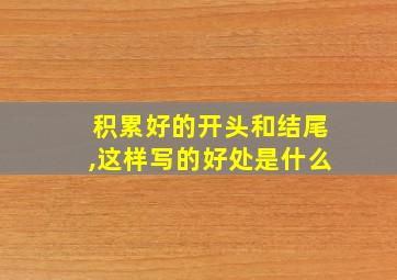 积累好的开头和结尾,这样写的好处是什么