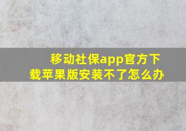 移动社保app官方下载苹果版安装不了怎么办