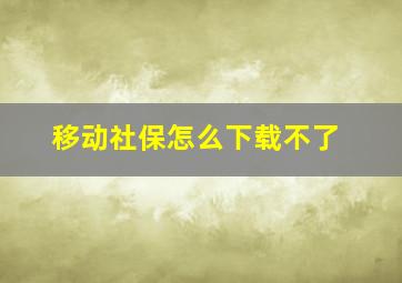 移动社保怎么下载不了