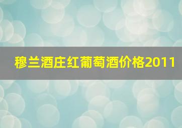 穆兰酒庄红葡萄酒价格2011