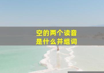 空的两个读音是什么并组词