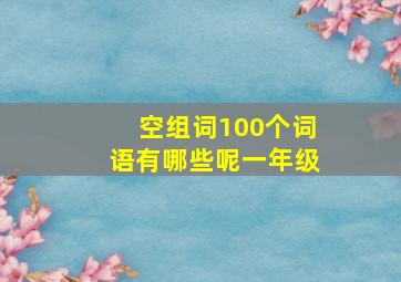 空组词100个词语有哪些呢一年级