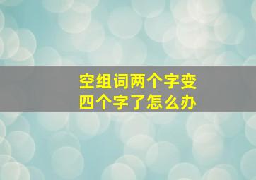 空组词两个字变四个字了怎么办