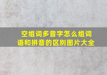 空组词多音字怎么组词语和拼音的区别图片大全