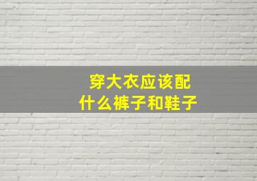 穿大衣应该配什么裤子和鞋子