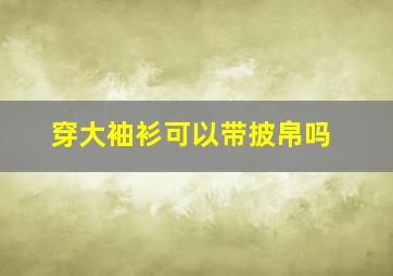 穿大袖衫可以带披帛吗