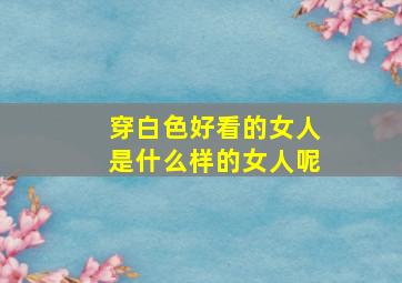 穿白色好看的女人是什么样的女人呢