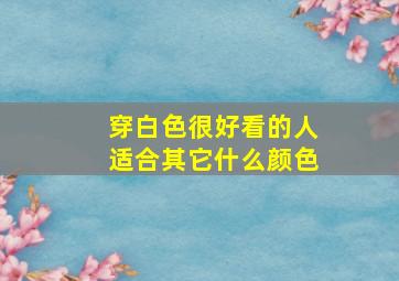 穿白色很好看的人适合其它什么颜色