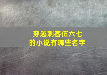 穿越刺客伍六七的小说有哪些名字