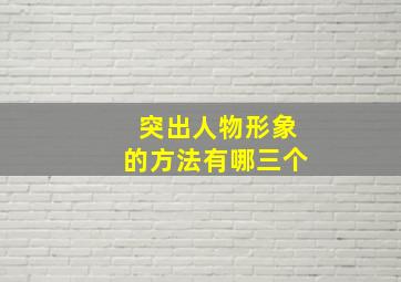 突出人物形象的方法有哪三个