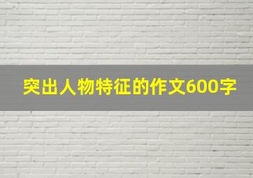 突出人物特征的作文600字