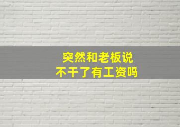 突然和老板说不干了有工资吗