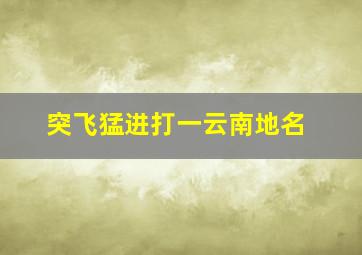 突飞猛进打一云南地名