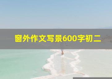 窗外作文写景600字初二