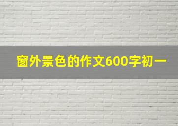 窗外景色的作文600字初一