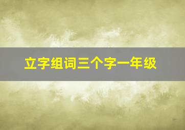 立字组词三个字一年级